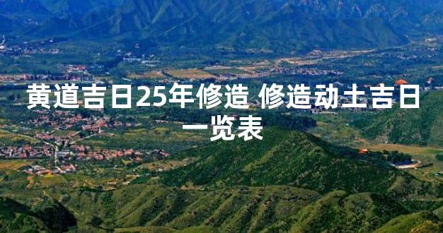 黄道吉日25年修造 修造动土吉日一览表